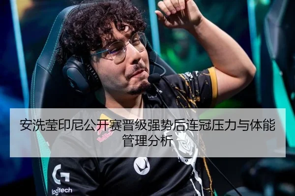 安洗莹印尼公开赛晋级强势后连冠压力与体能管理分析